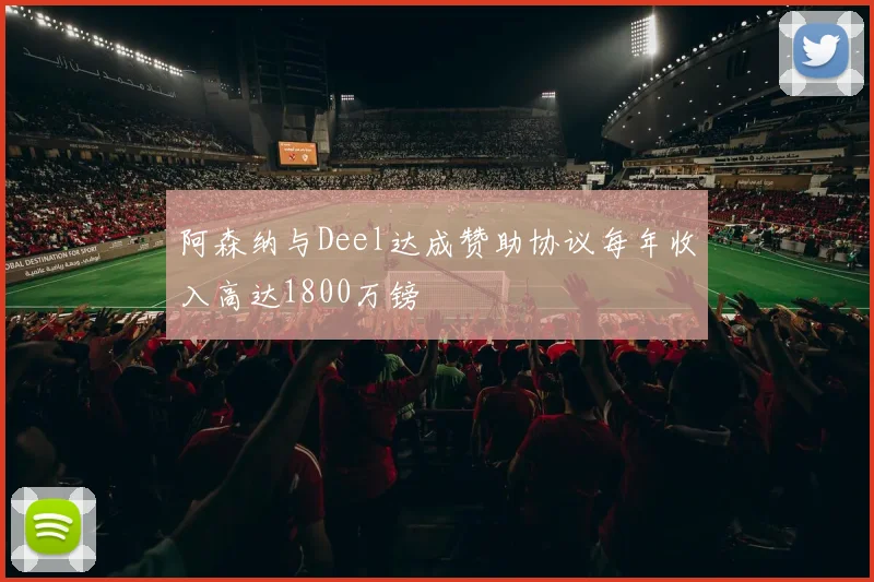 阿森纳与Deel达成赞助协议每年收入高达1800万镑