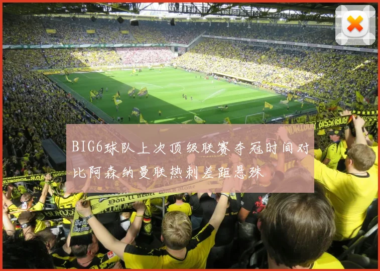 BIG6球队上次顶级联赛夺冠时间对比阿森纳曼联热刺差距悬殊