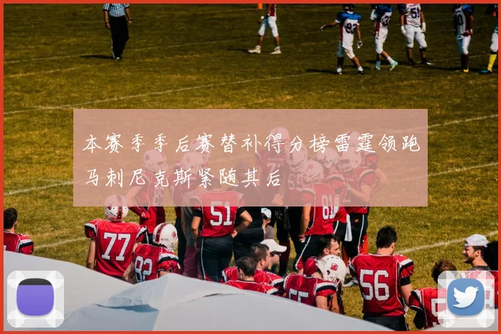 本赛季季后赛替补得分榜雷霆领跑马刺尼克斯紧随其后