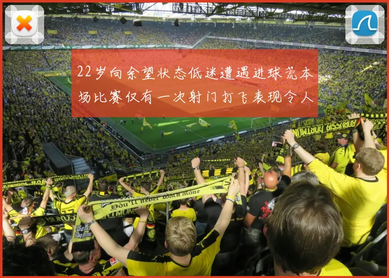 22岁向余望状态低迷遭遇进球荒本场比赛仅有一次射门打飞表现令人失望